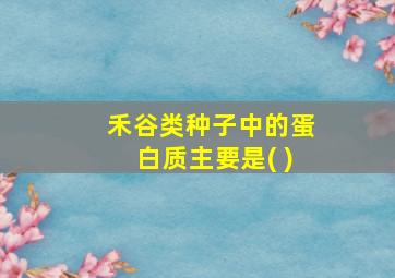 禾谷类种子中的蛋白质主要是( )